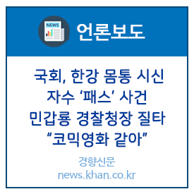  [언론보도] 국회, 한강 몸통 시신 자수 ‘패스’ 사건 민갑룡 경찰청장 질타 “코믹영화 같아”