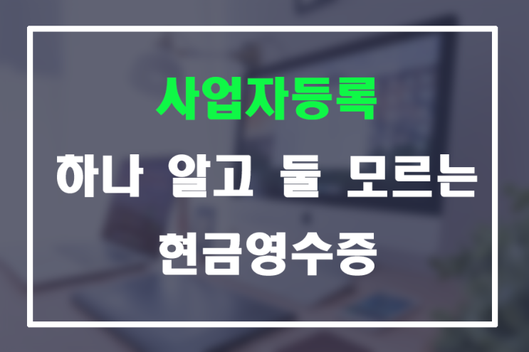  [종로 세무사] 하나 알고 둘 모르는 현금영수증
