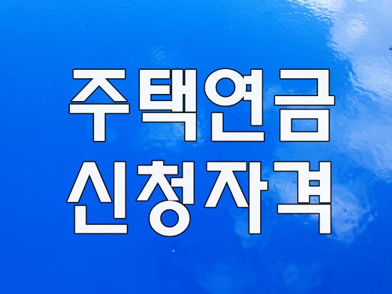  주택연금 신청자격 알아봅시다!!