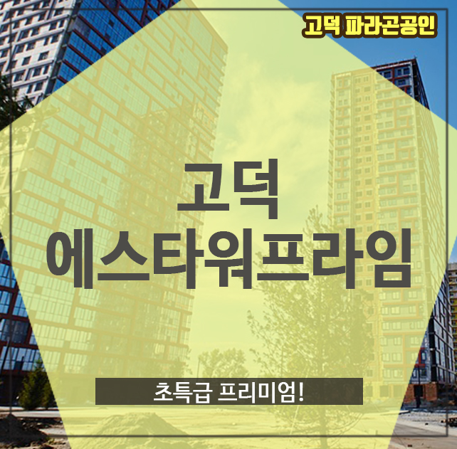  고덕 에스타워프라임, 초특급 프리미엄!
