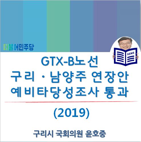  [구리시 국회의원 윤호중] GTX-B노선 구리남양주 연장안, 예비타당성 조사 통과! 윤호중 의원, 신속한 착공을 위한 예산확보 등 후속조치 추진