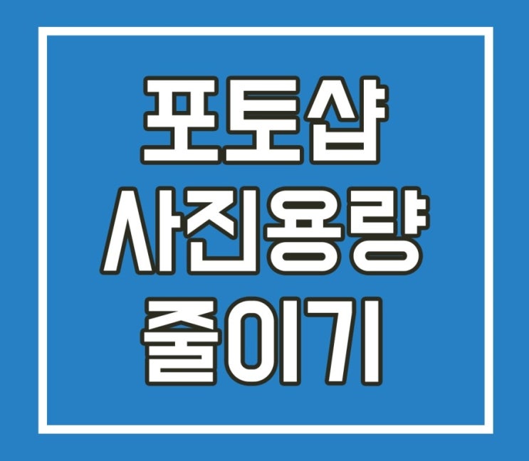  포토샵 사진용량 줄이기 초보도 쉽게 하는 방법 알려드려요.