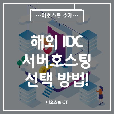  [서버호스팅] 해외 IDC 서버호스팅 선택 방법 대공개 !