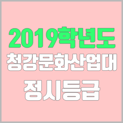 청강문화산업대학교 정시등급 (2019학년도, 경쟁률, 충원, 추합, 예비번호) 청강문화산업대학교 정시등급 (2019학년도, 경쟁률, 충원, 추합, 예비번호)