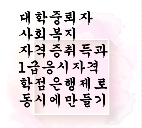  대학 중퇴자  사회복지자격증취득과 1급 응시자격 학점은행제로 동시에 만들기
