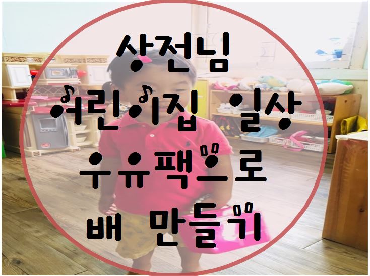  42개월 4살 상전님 어린이집 일상:ㅇ우유팩으로 배 만들기