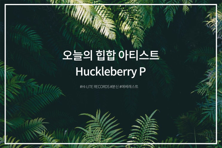  오늘의 아티스트 Huckleberry P(허클베리피)