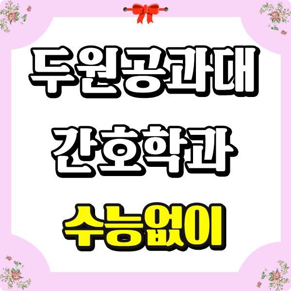  두원공과대학교 간호학과 수능내신없이 대졸자전형 특별하게!