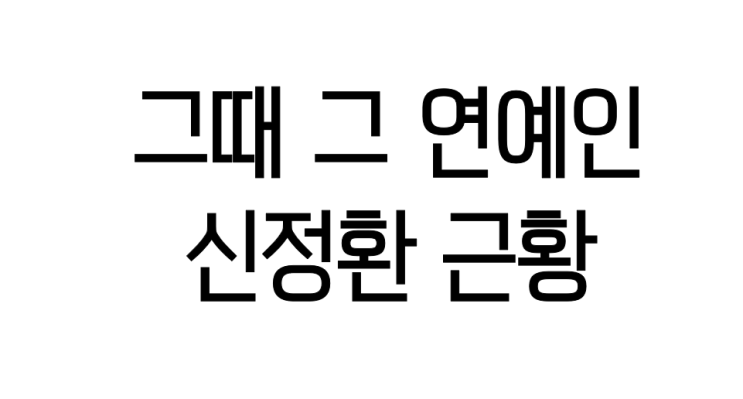  그때 그 연예인 2편 신정환 근황