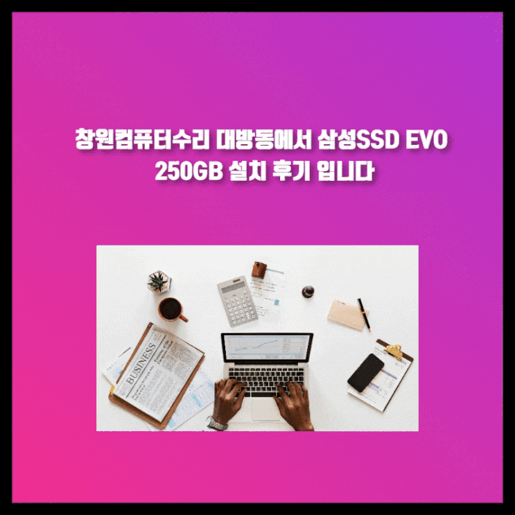  창원컴퓨터수리 대방동에서 삼성SSD EVO 250GB 설치 후기 입니다