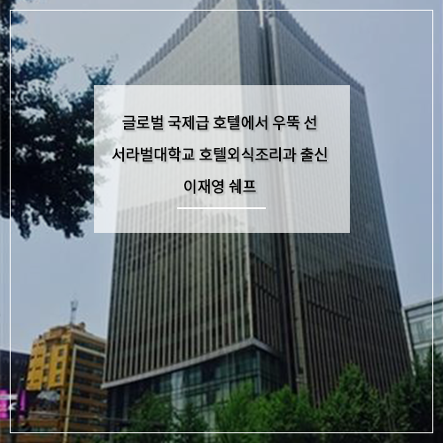  글로벌 국제급 호텔에서 우뚝 선 서라벌대학교 호텔외식조리과 출신 이재영 쉐프