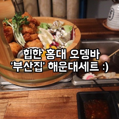  힙한 홍대 오뎅바 '부산집'에서 해운대세트 먹었다 ㅎㅎ