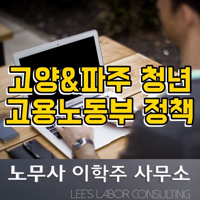 고양&파주 청년 고용노동부 정책 (고양시 노무사) 고양&파주 청년 고용노동부 정책 (고양시 노무사)