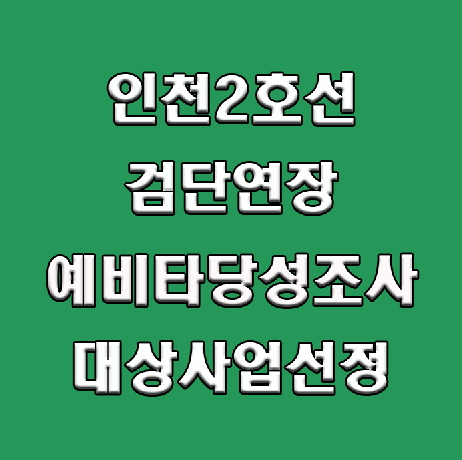 인천도시철도2호선 검단 연장 예비타당성조사 대상 사업 선정