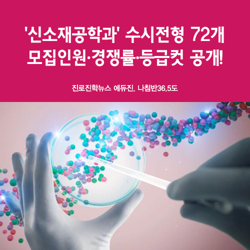  [학과 보고 대학가자] '신소재공학과' 수시전형 72개 모집인원·경쟁률·등급컷 공개! - 국립대, 수도권대, 인서울
