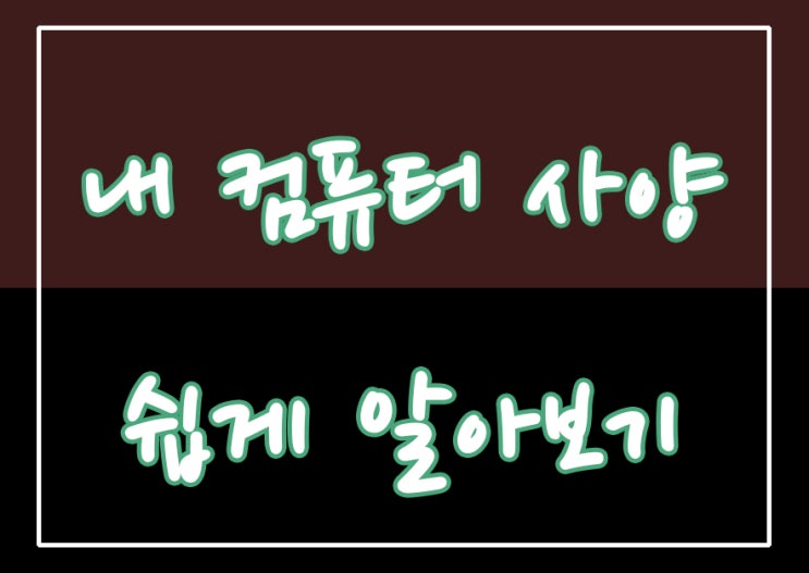  내 컴퓨터 사양 쉽게 알아보는 방법