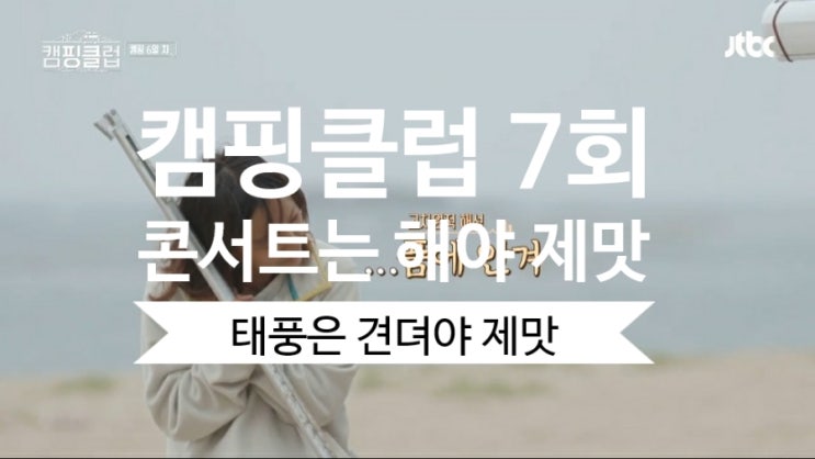 JTBC  캠핑클럽7회 - 비바람에 대처하는 핑클의 자세!