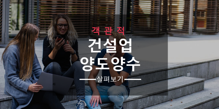 면허취득 건설업 양도양수 객관적으로 살펴보기