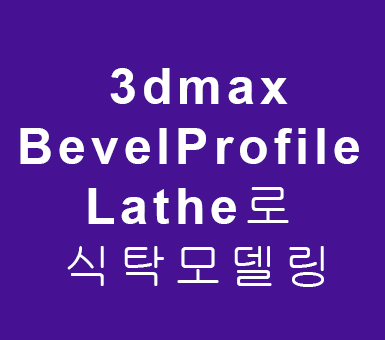 3dmax Bevel Profile Lathe로 식탁모델링 3dmax Bevel Profile Lathe로 식탁모델링