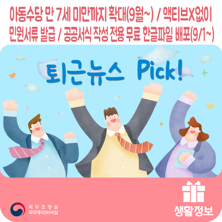 퇴근뉴스Pick 아동수당 만 7세 미만까지 확대(9월~) / 액티브X없이 민원서류 발급 / 공공서식 작성 전용 무료 한글파일 배포(9/1~) 퇴근뉴스Pick 아동수당 만 7세 미만까지 확대(9월~) / 액티브X없이 민원서류 발급 / 공공서식 작성 전용 무료 한글파일 배포(9/1~)