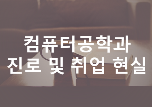 컴퓨터공학과 진로 및 취업 현실 컴퓨터공학과 진로 및 취업 현실