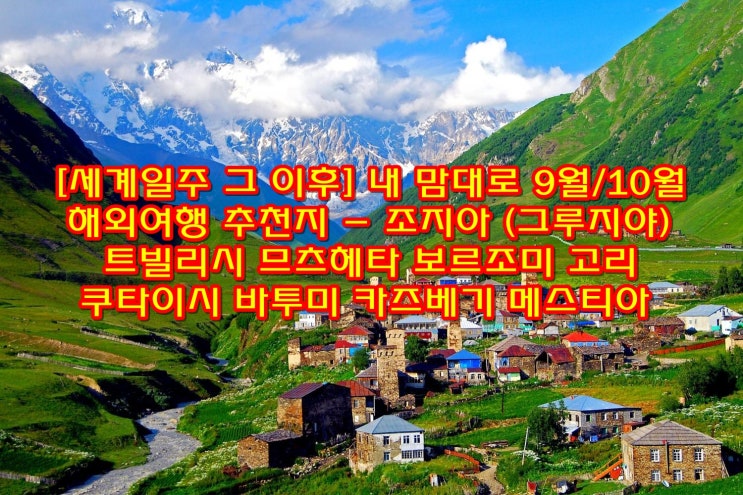  [세계일주 그 이후] 내 맘대로 9월 10월 해외여행 추천지 - 조지아 (그루지야) / 트빌리시 므츠헤타 보르조미 고리 쿠타이시 바투미 카즈베기 메스티아