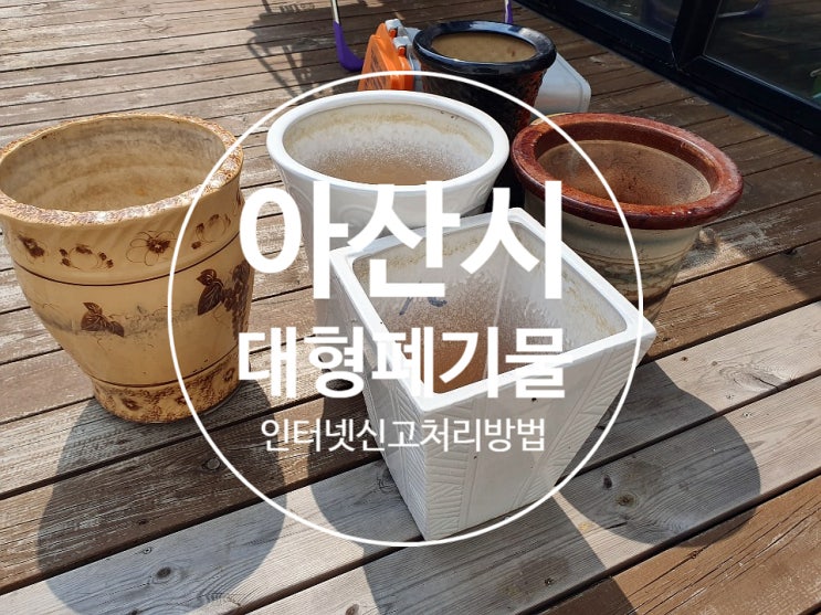  아산시 대형폐기물 처리 인터넷 신고로 간편하게 (feat. 화분, 불연성폐기물)
