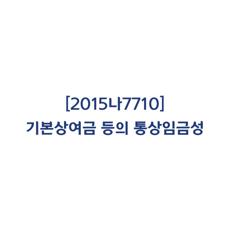  [2015나7710] 기본상여금 등이 통상임금에 해당한다고 판단한 사례(2019년 5월)