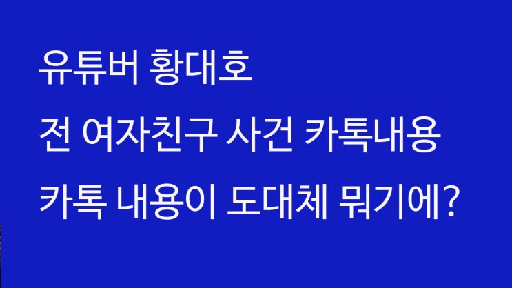  유튜버 황대호 여자친구 사건 카톡내용