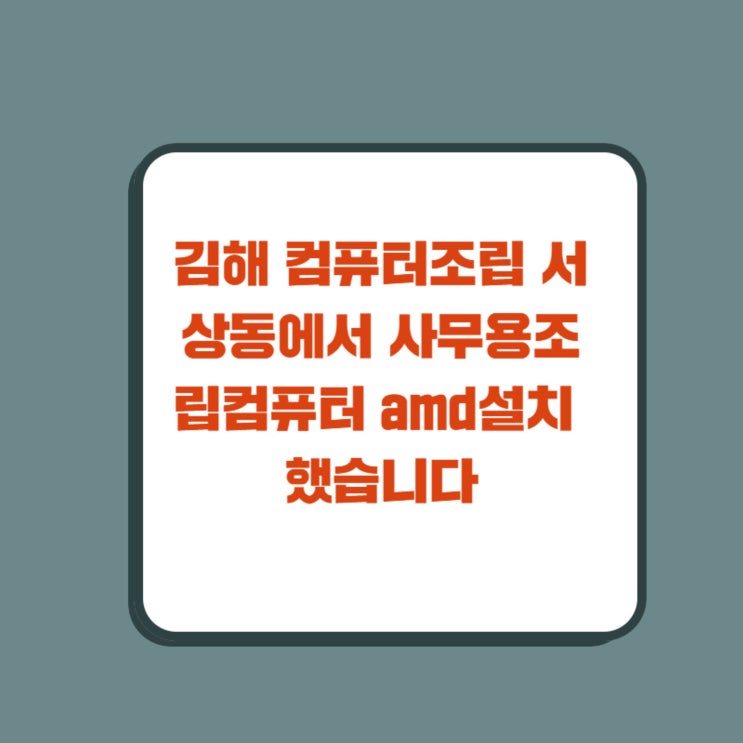  김해 컴퓨터조립 서상동에서 사무용조립컴퓨터 amd설치 했습니다