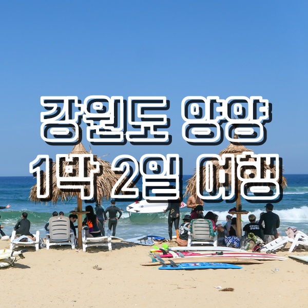  강원도 양양 여행코스 낙산해수욕장, 메밀홍합장칼국수, 서피비치, 하조대전망대, 휴휴암, 오션뷰카페