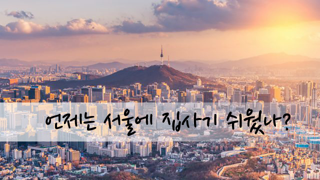  언제는 서울 집사기 쉬웠나