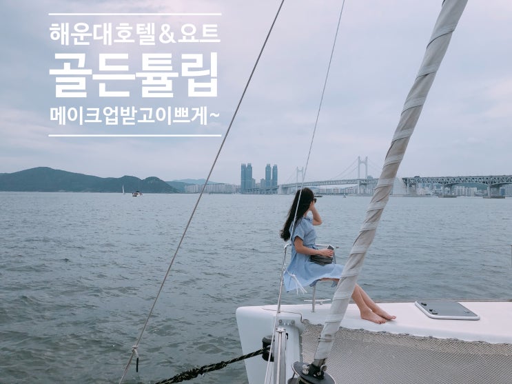  부산 골튼튤립 해운대호텔&스위트 숙박후기+메이크업+부산 씨원 요트까지 휴가 굿!