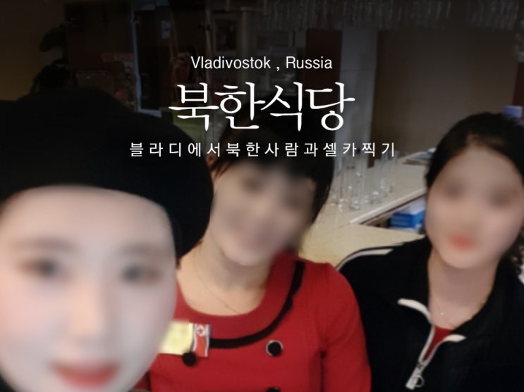  북한사람과 셀카 찍기?! 블라디보스톡 북한 식당 '금강산식당'