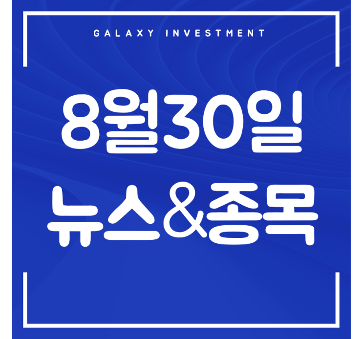   8월 30일 뉴스&종목 한눈에 보기 