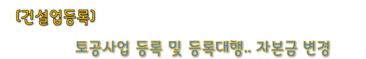  [건설업등록] 토공사업 등록 및 등록대행.. 자본금 변경