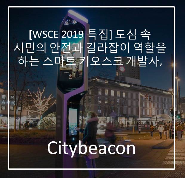 [WSCE 2019 특집] 도심 속 시민의 안전과 길라잡이 역할을 하는 스마트 키오스크 개발사, Citybeacon