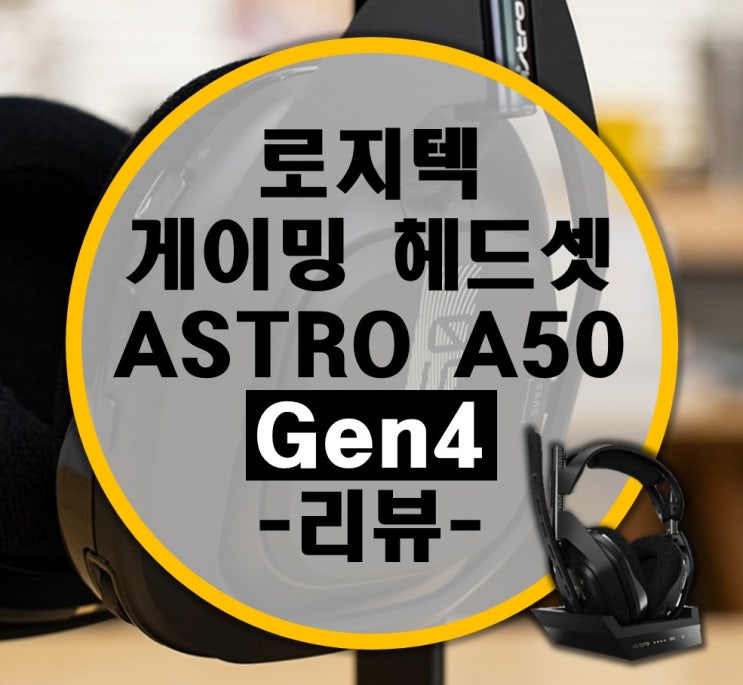 한 단계 진화된 로지텍 ASTRO A50 Gen4 4세대 무선 게이밍 헤드셋 리뷰