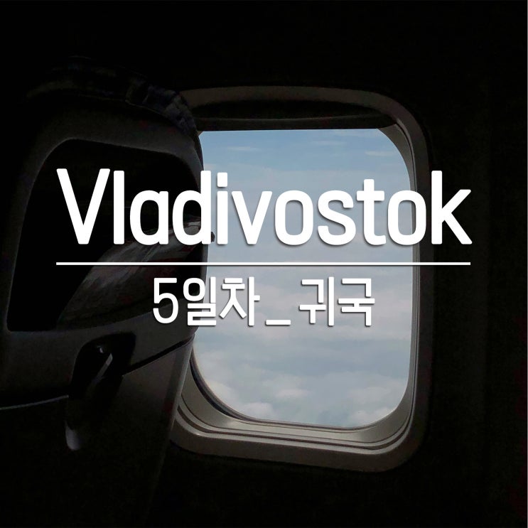 [블라디보스톡] DAY5 귀국 : 시내에서 공항, 얀덱스 택시, 티웨이 항공 지연 후기