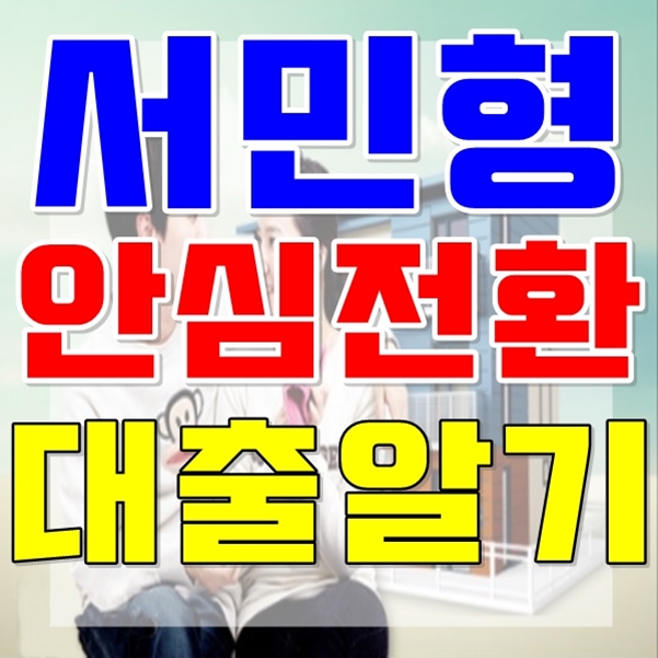  서둘러서 서민형 안심전환대출 조건과 내용 공부하기