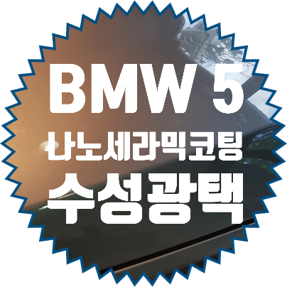  BMW 5시리즈 나노세라믹 유리막코팅 차량관리의 시작은 코팅부터입니다.
