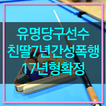  유명당구선수 7년간 성폭행 17년형 확정! 그냥 사형이 답이다