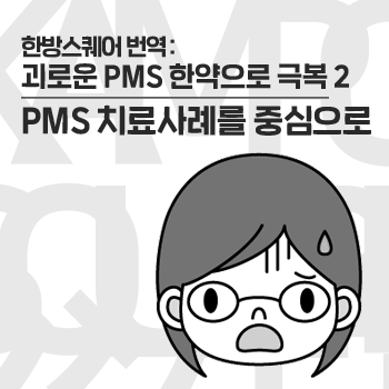 생리전증후군PMS 치료사례를 중심으로 [한방스퀘어 : 괴로운 PMS, 한약으로 극복 2]