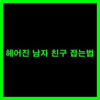  헤어진 남자 친구 잡는법
