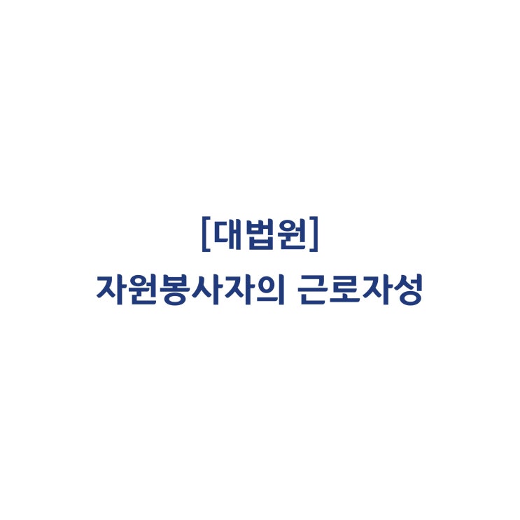  [2017두62235] 주민자치센터 시설자원봉사자를 근로기준법상 근로자에 해당한다고 판단한 사례(2019년 5월)