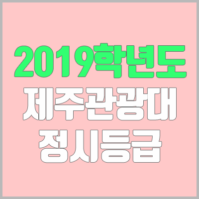 제주관광대학교 정시등급 (2019학년도, 경쟁률, 충원, 추합, 예비번호)