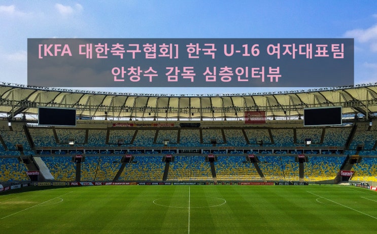 [KFA 대한축구협회] 한국 U-16 여자대표팀 안창수 감독 심층인터뷰