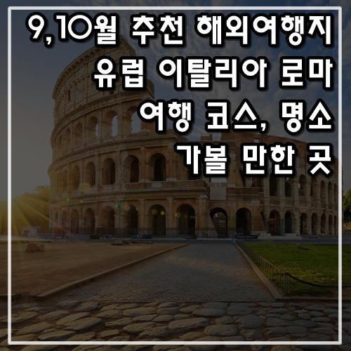  9월 추천 해외여행지 유럽 이탈리아 로마 여행 코스, 가볼 만한 곳, 명소