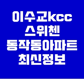  이수교kcc스위첸 2차 동작동아파트 최근정보
