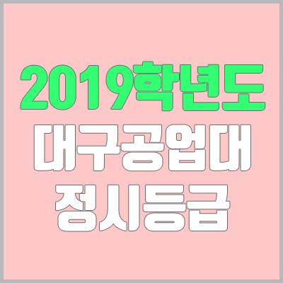 대구공업대학교 정시등급 (2019학년도, 경쟁률, 충원, 추합, 예비번호)